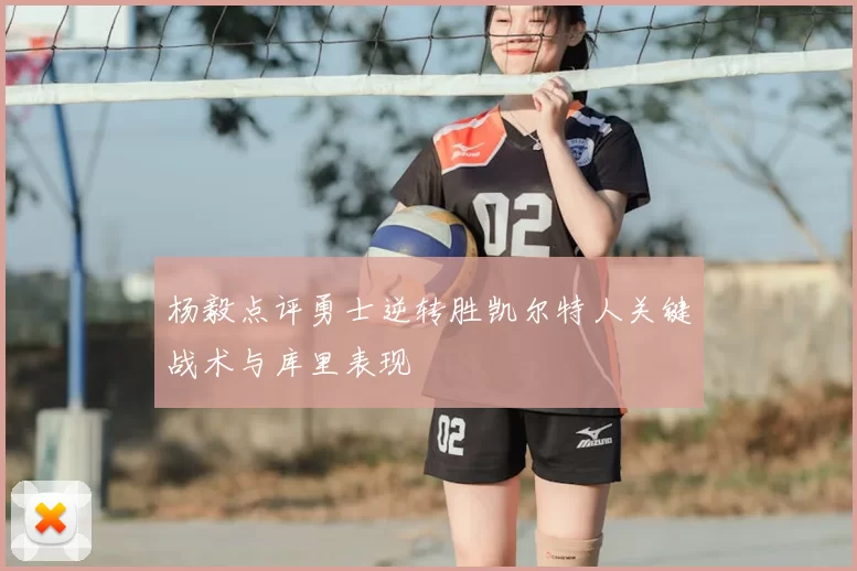 杨毅点评勇士逆转胜凯尔特人关键战术与库里表现