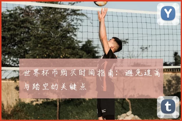 世界杯币购买时间指南：避免追高与踏空的关键点