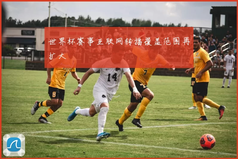 世界杯赛事互联网转播覆盖范围再扩大