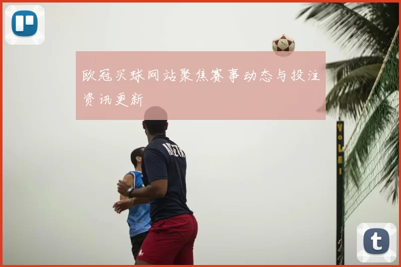 欧冠买球网站聚焦赛事动态与投注资讯更新