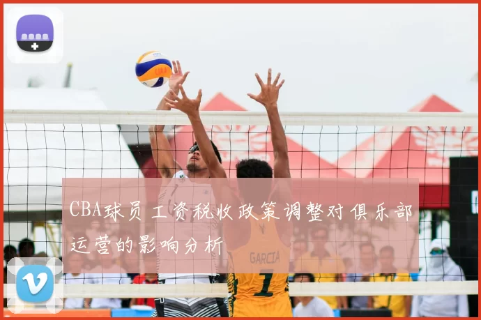 CBA球员工资税收政策调整对俱乐部运营的影响分析
