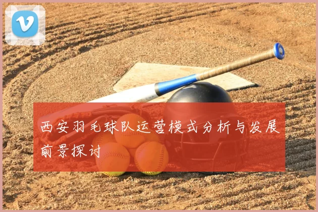 西安羽毛球队运营模式分析与发展前景探讨