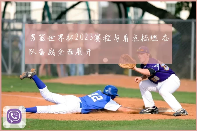 男篮世界杯2023赛程与看点梳理 各队备战全面展开