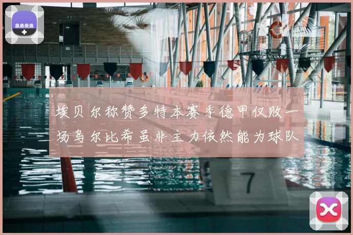 埃贝尔称赞多特本赛季德甲仅败一场乌尔比希虽非主力依然能为球队贡献力量