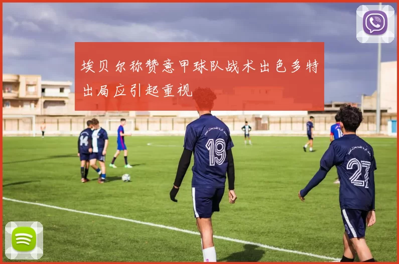 埃贝尔称赞意甲球队战术出色多特出局应引起重视