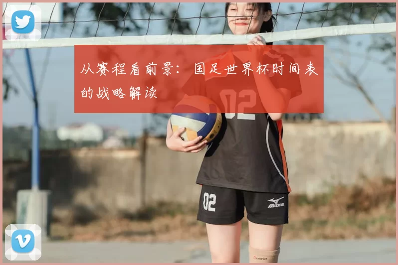 从赛程看前景：国足世界杯时间表的战略解读