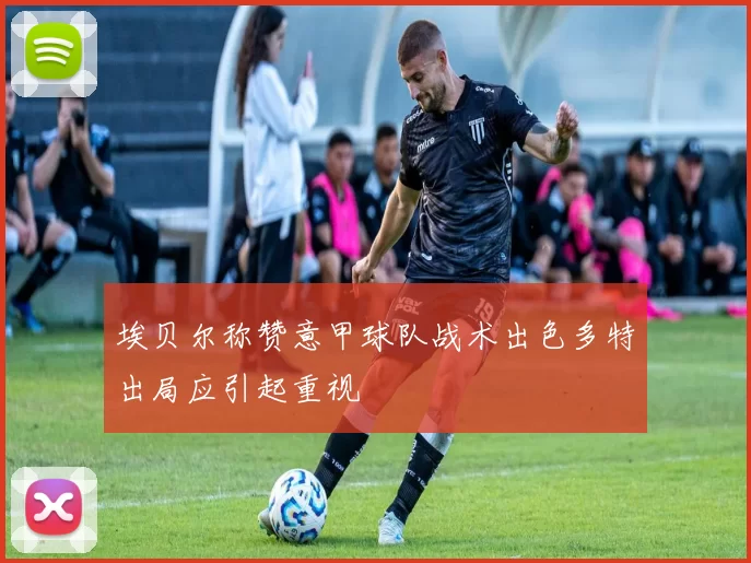 埃贝尔称赞意甲球队战术出色多特出局应引起重视