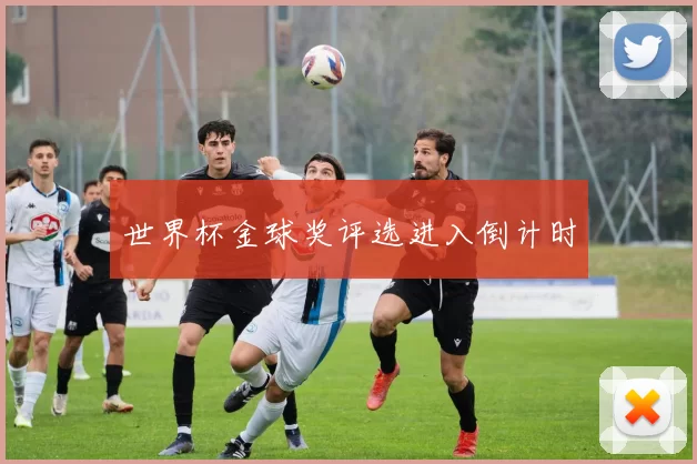 世界杯金球奖评选进入倒计时