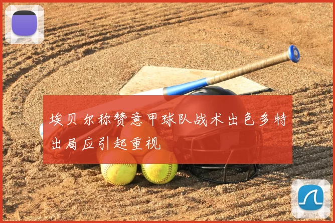埃贝尔称赞意甲球队战术出色多特出局应引起重视
