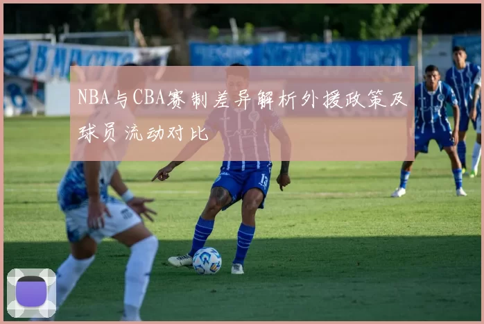 NBA与CBA赛制差异解析外援政策及球员流动对比