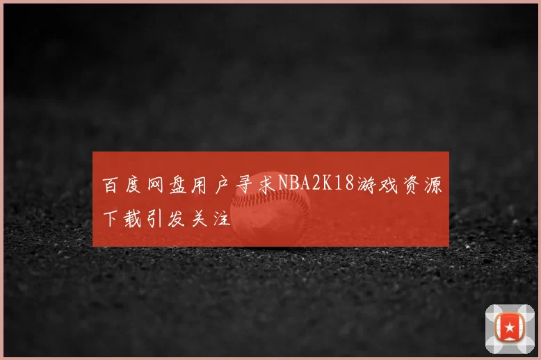百度网盘用户寻求NBA2K18游戏资源下载引发关注