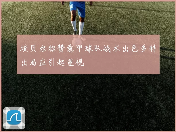 埃贝尔称赞意甲球队战术出色多特出局应引起重视