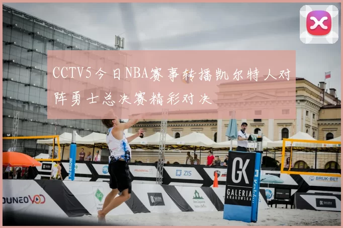 CCTV5今日NBA赛事转播凯尔特人对阵勇士总决赛精彩对决