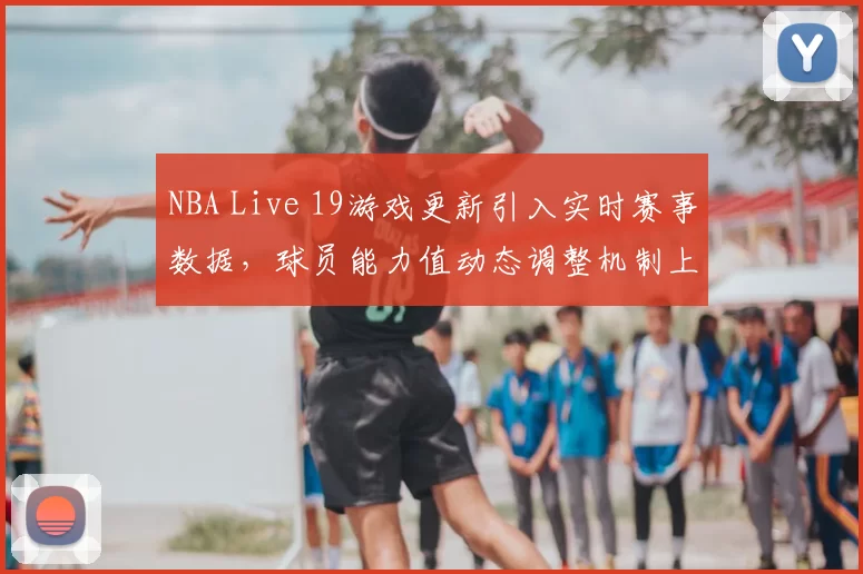 NBA Live 19游戏更新引入实时赛事数据，球员能力值动态调整机制上线