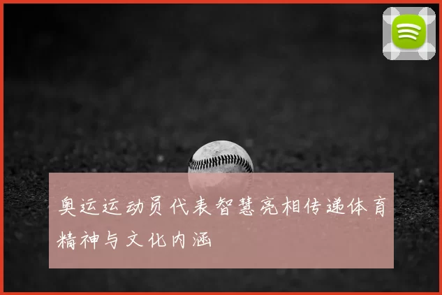 奥运运动员代表智慧亮相传递体育精神与文化内涵