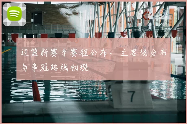 辽篮新赛季赛程公布，主客场分布与争冠路线初现