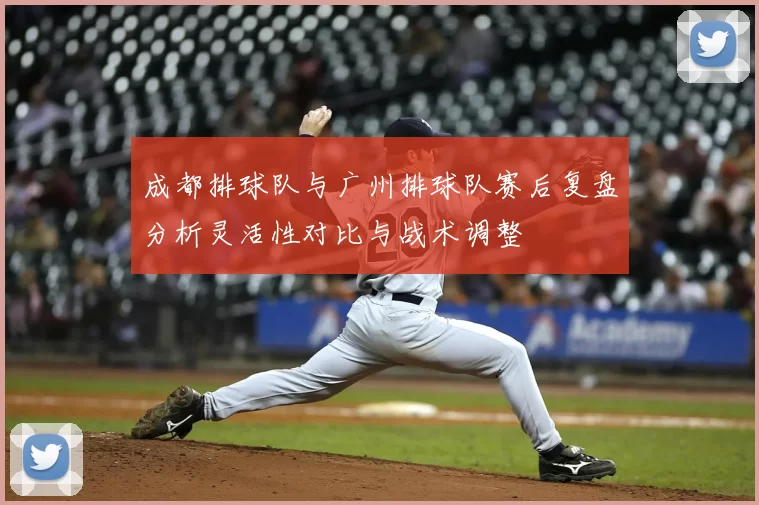 成都排球队与广州排球队赛后复盘分析灵活性对比与战术调整