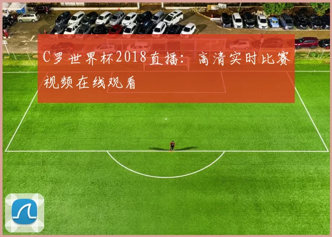 C罗世界杯2018直播：高清实时比赛视频在线观看