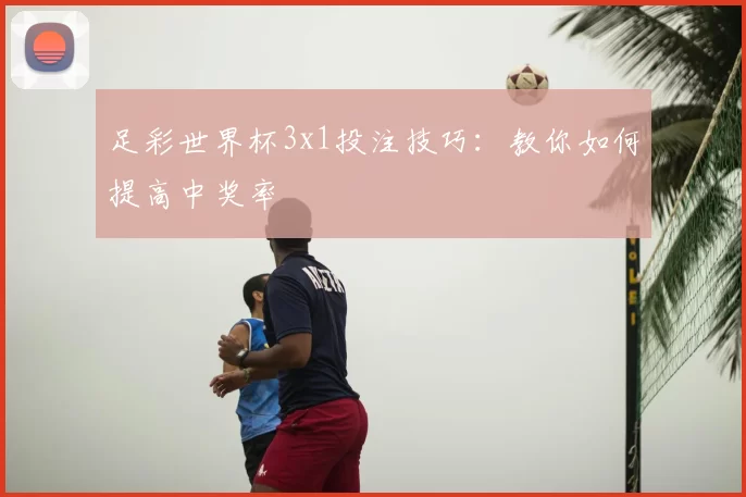 足彩世界杯3x1投注技巧:教你如何提高中奖率