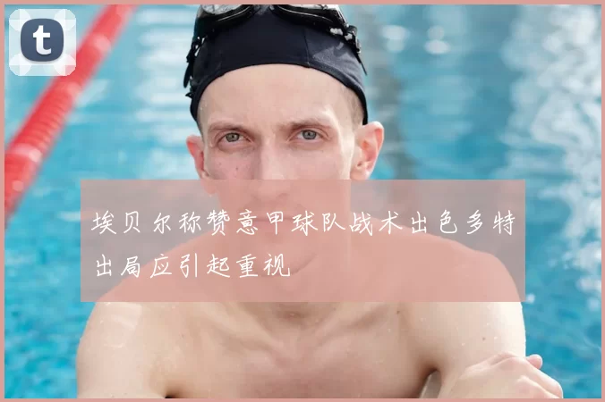 埃贝尔称赞意甲球队战术出色多特出局应引起重视