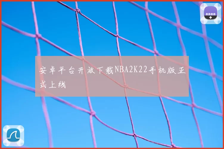 安卓平台开放下载NBA2K22手机版正式上线
