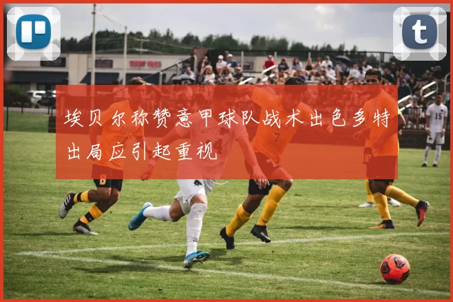 埃贝尔称赞意甲球队战术出色多特出局应引起重视