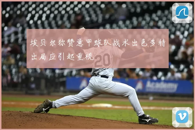 埃贝尔称赞意甲球队战术出色多特出局应引起重视