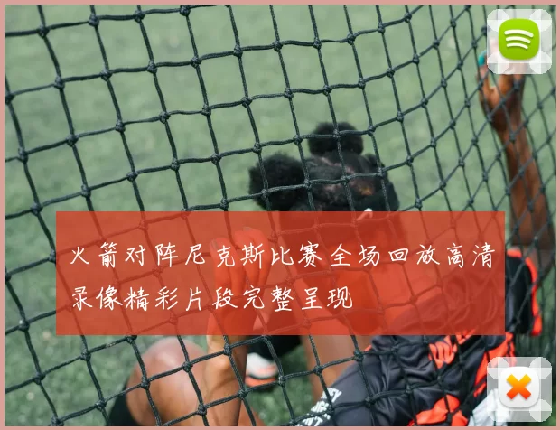 火箭对阵尼克斯比赛全场回放高清录像精彩片段完整呈现