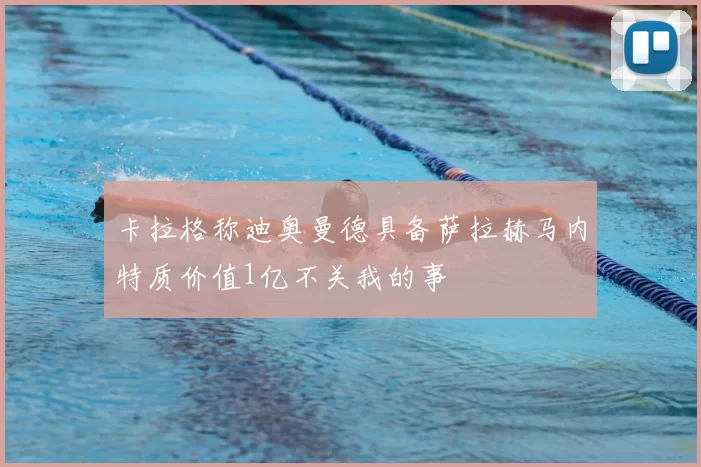 卡拉格称迪奥曼德具备萨拉赫马内特质价值1亿不关我的事