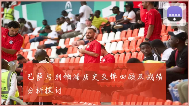巴萨与利物浦历史交锋回顾及战绩分析探讨