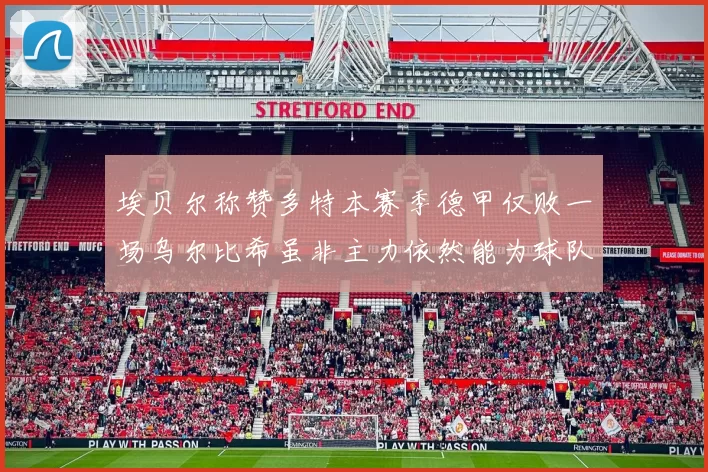 埃贝尔称赞多特本赛季德甲仅败一场乌尔比希虽非主力依然能为球队贡献力量