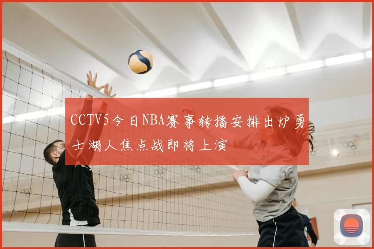 CCTV5今日NBA赛事转播安排出炉勇士湖人焦点战即将上演