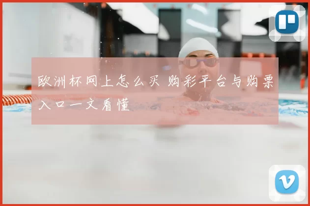 欧洲杯网上怎么买 购彩平台与购票入口一文看懂