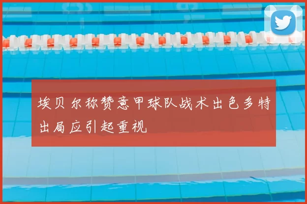 埃贝尔称赞意甲球队战术出色多特出局应引起重视