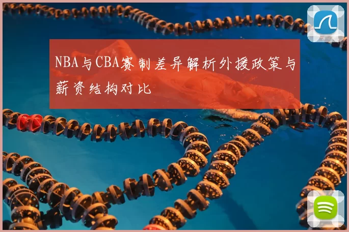 NBA与CBA赛制差异解析外援政策与薪资结构对比