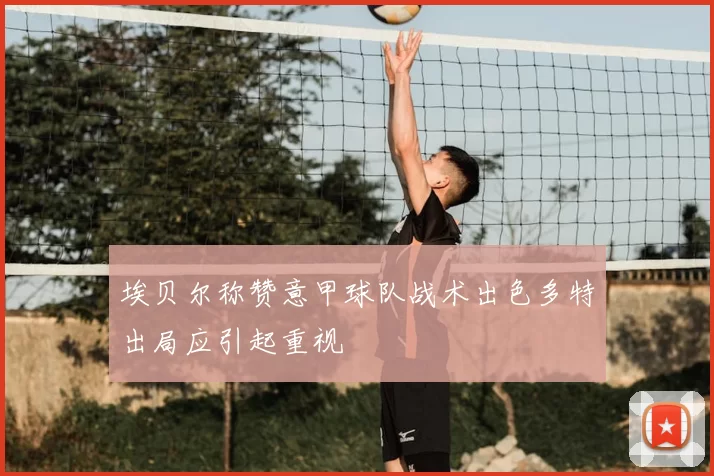 埃贝尔称赞意甲球队战术出色多特出局应引起重视