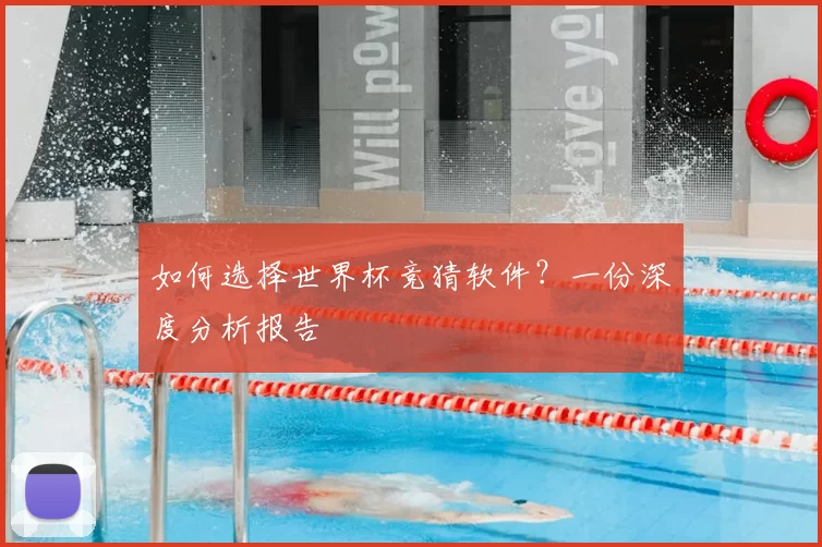 如何选择世界杯竞猜软件？一份深度分析报告