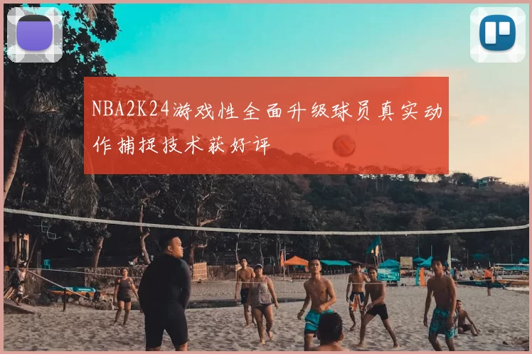 NBA2K24游戏性全面升级球员真实动作捕捉技术获好评