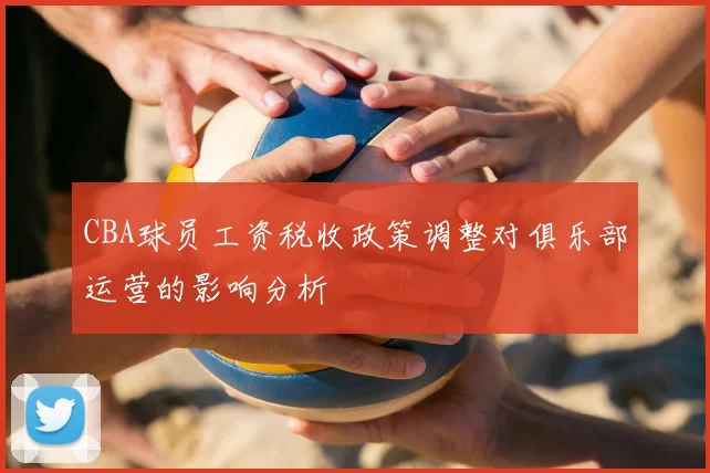 CBA球员工资税收政策调整对俱乐部运营的影响分析