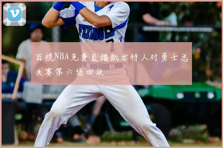 百视NBA免费直播凯尔特人对勇士总决赛第六场回放